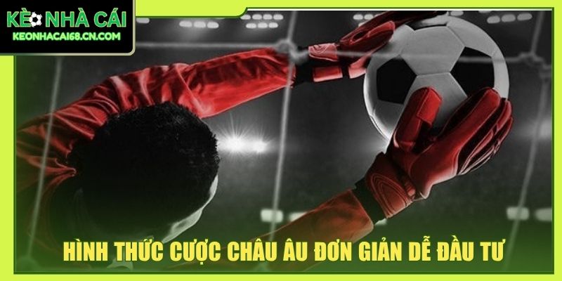 Hình thức cược châu Âu đơn giản dễ đầu tư