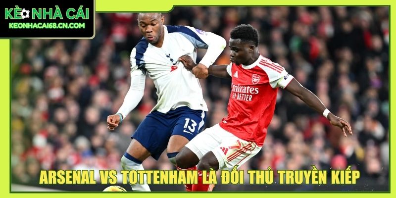 Arsenal vs Tottenham là đối thủ truyền kiếp