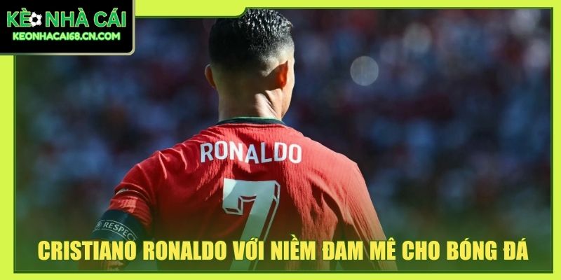 Cristiano Ronaldo - Sự Nghiệp Và Kỷ Lục Của Siêu Sao Bóng Đá 2 Cristiano Ronaldo với niềm đam mê dành cho bóng đá